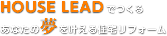 HOUSE LEADでつくるあなたの夢を叶える住宅リフォーム